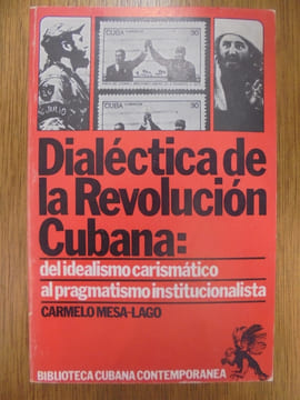 DIALECTICA DE LA REVOLUCION CUBANA: DEL IDEALISMO CARISMATICO AL PRAGMATISMO INSTITUCIONALISTA. Carmelo Mesa - Lago