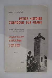 PETITE HISTOIRE D'ORADOUR-SUR-GLANE de la préhistoire à nos jours. La Tragédie du 10 Juin 1944 - Le Procés de Bordeaux - Le Procés de Berlin.