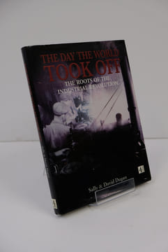 The Day the World Took Off - The Roots of the Industrial Revolution. Sally Dugan & David Dugan
