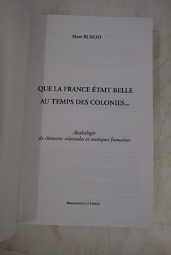 Que la France était belle au temps des colonies - Anthologie de chansons coloniales et exotiques françaises. Alain Ruscio