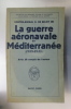 LA GUERRE AERONAVALE en MEDITERANEE (1939-1945) . Contre-Amiral R. De Belot