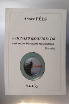 BAIONAKO EXAUGETATIK euskararen irakurketa matematikoa. 1. Liburukia. André Pées