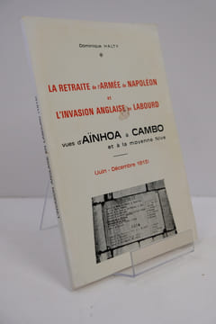 La retraite de l'armée de Napoléon et l'invasion anglaise en Labourd vues d'Aïnhoa a Cambo et a la moyenne Nive - ( Juin - décembre 1813 ). Dominique ...