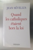 QUAND LES CATHOLIQUES ETAIENT HORS LA LOI. Jean Sévillia