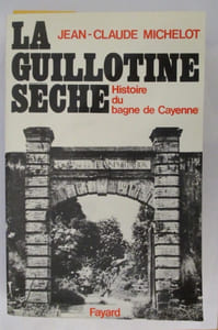 LA GUILLOTINE SECHE. Histoire du bagne de Cayenne.