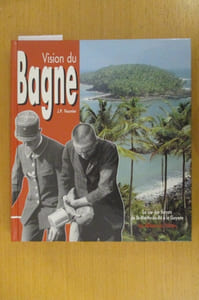 VISION DU BAGNE. La vie des forçats de St-Martin-de-Ré à la Guyane.