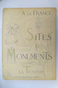 A la France. SITES et MONUMENTS. TUNISIE. Tunis - Environs de Tunis - Tunisie septentrionale et kroumirie - Sousse et Tunisie Centrale - Sfax - De Gafsa au Djérid - Gabès et Sud Tunisien - Ile de Djerba.