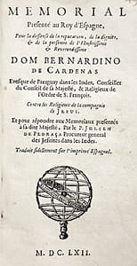 MEMORIAL présenté au Roy d'Espagne pour la défense de la réputation, de la dignité et de la personne de l'illustrissime et révérendissime Dom Bernardino de Cardenas, évêque de Paraguay dans les Indes, conseiller du Conseil de Sa Majesté et religieux de l'Ordre de St François, contre les religieux de la Compagnie de Jésus. Et pour répondre aux Mémoriaux présentés à la dite Majesté, par le Père Julien de Pedraça, procureur général des Jésuites dans les Indes. Traduit fidellement sur l'imprimé espagnol.