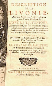Description de la LIVONIE. Avec une relation de l'origine, du progrès & de la décadence de l'Ordre Teutonique. Des révolutions qui sont arrivées en ce pays jusqu'à notre temps, avec les guerres que les polonais, les suédois & les moscovites ont eues ensemble pour cette province. On y décrit les duchez de Courlande & de Semigalle, & la province de Pilten. Enfin on y trouve le Voyage de l'auteur de Livonie en Hollande l'an 1698. Avec quelques remarques sur la Prusse, Brandebourg, Hanover, hesse & plusieurs autres cours d'Allemagne.