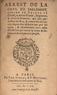 ARREST DE LA COUR DE PARLEMENT contre le prince de Condé & autres Princes, Seigneurs & Gentils-hommes, qui sans permission du Roy & contre son autorité (...) ont pris les armes et commettent tous actes d'hostilité qui vont à la ruine et désolation de son pauvre peuple.