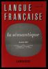 LANGUE FRANCAISE : LA SEMANTIQUE.. REY Alain / DUCROT Oswald / HEGER Klaus / GUIRAUD Pierre / MARTIN R. / PEYTARD J. / MARCELLESI Jean-Baptiste / ...