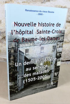 Nouvelle histoire de l'hopital sainte-croix de Baume-les-Dames. Un demi millénaire au service des malades (1505-2005).. BANNELIER Muriel, BAILLY Yves, ...