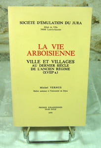 La vie arboisienne. Ville et villages au dernier siècle de l'ancien régime (XVIII° siècle).