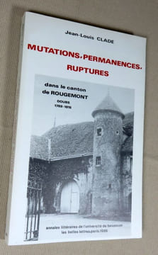 Mutations, permanences, ruptures dans le canton de Rougemont. Doubs 1789-1815.. CLADE Jean-Louis