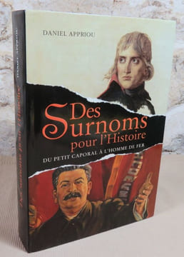 Des surnoms pour l'histoire. Du petit caporal à l'homme de fer.. APPRIOU Daniel