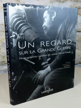 Un regard sur la grande guerre. Photographies inédites du soldat Marcel Felser.. FELSER Marcel, AUDOIN-ROUZEAU Stéphane