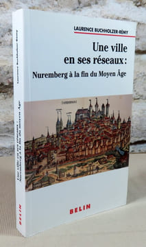 Une ville et ses réseaux : Nuremberg à la fin du moyen âge.. BUCHHOLZER-REMY Laurence