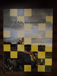 L'Ain, ses peintres d'hier - dictionnaire des peintres de l'Ain