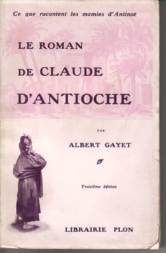Ce que racontent les momies d'Antinoë. Le roman de Claude d'Antioche. GAYET Albert