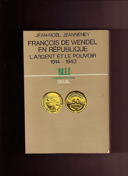 François de Wendel en République - L'argent et le pouvoir, 1914 - 1940. Jean-Noël JEANNENEY