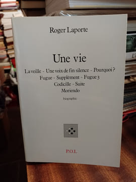 Une vie. La veille / Une voix de fin silence / Pourquoi ? / Fugue / Supplément / Fugue 3 / Codicille / Suite / Moriendo - Biographie. LAPORTE Roger