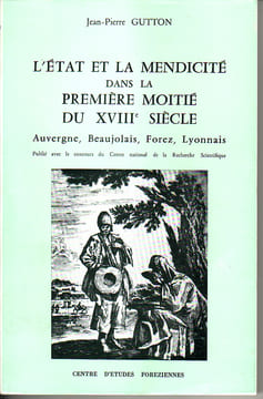 L'Etat et la mendicité dans la première moitié du XVIIIe siècle. Auvergne, Beaujolais, Forez, Lyonnais. GUTTON Jean-Pierre