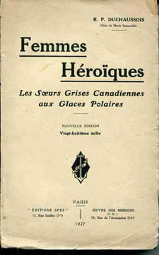 Femmes héroïques - Les surs grises canadiennes aux Glaces Polaires -. DUCHAUSSOIS R. P.