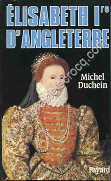 Elisabeth Ire d'Angleterre . Le pouvoir et la séduction. DUCHEIN (Michel)