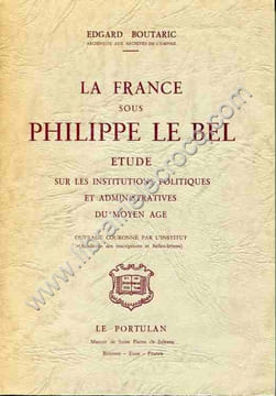 La France sous Philippe Le Bel . Etude sur les institutions politiques et administratives du Moyen Age. BOUTARIC (Edgard) 