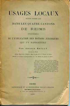 Usages locaux suivis comme loi dans les quatre cantons de Reims précédés de l'explication des notions juridiques qui s'y rapportent.. BAILLY Arthur