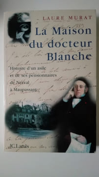 La maison du docteur Blanche. Histoire d'un asile et de ses pensionnaires de Nerval à Maupassantpar. MURAT Laure