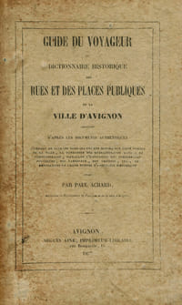 Guide du Voyageur ou Dictionnaire Historique des Rues et Places Publiques de la Ville d'Avignon.