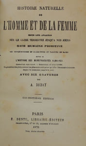 Histoire naturelle de l'homme et de la femme depuis leur apparition sur le globe terrestre jusqu'à nos jours. Race humaine primitive, ses métamorphoses en races-types et variétés de races, suivie de l'Histoire des monstruosités humaines. Anomalies organiques - Bizarreries et singularités. Explication des phénomènes les plus extraordinaires qu'offre l'économie humaine depuis la naissance jusqu'à la mort.