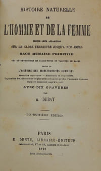 Histoire naturelle de l'homme et de la femme depuis leur apparition sur le globe terrestre jusqu'à nos jours. Race humaine primitive, ses métamorphoses en races-types et variétés de races, suivie de l'Histoire des monstruosités humaines. Anomalies organiques - Bizarreries et singularités. Explication des phénomènes les plus extraordinaires qu'offre l'économie humaine depuis la naissance jusqu'à la mort.