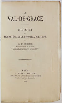 Le Val-de-Grace. Histoire du monastère et de l'hopital militaire. Par le Dr. Servier, Médecin principal de 1ère classe, professeur à l'école du Val-de-Grace, médecin chef de l'hopital en retraite.