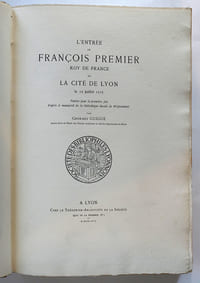 L'Entrée de François Premier roy de France en la cité de Lyon le 12 juillet 1515. Publié pour la première fois d'après le manuscrit de la bibliothèque ducale de Wolfenbüttel par Georges Guigue, ancien élève de l'Ecole des Chartes, archiviste en chef du département du Rhône