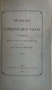 Nécrologe de l'Abbaye de Saint-Vaast d'Arras publié pour la premère fois au nom de l'Académie d'Arras par M. Le Chanoine Van Drival