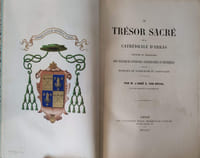 Le trésor Sacré de la cathédrale d'Arras. Histoire et description des reliques insignes conservées & vénérée dans la basilique de Notre-Dame et Saint-Vaast d'Arras.// Relié à la suite : Rapport sur divers objets d'art chrétien (Extrait du bulletin monumental de la commission) Séance du 10 Août 1855 / 30 novembre // Relié à la suite : Une visite à l'Eglise d'Oignies (1862) // Relié à la suite : Description de l'Eglise Saint-Pierre à Aire