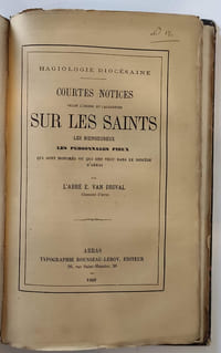 Recueil composite comprenant : 1° Bulletin monumental 1853 , séances tenues à Arras par la Société française pour la conservation des monuments les 27 et 29 août 1857 / 2° Consécration de l'église d'Oisy / 3°De l'origine et des sources de l'idolatrie / 4°Etudes sur le rituel funéraire des anciens égyptiens /5°Rapport sur la visite faite par les membres du congrès à l'église de Saint-Eloi de Dunkerque / 6°Rapport fait à l'académie d'Arras par l'abbé Van Drival sur un ouvrage intitulé : De l'art chrétien dans la Flandre par M. L'abbé Dehaisnes / 7°Du symbolisme dans le culte et dans l'art. / 8°Le Missel depuis le moyen-age jusqu'à nos jours. / 9°Rapport sur l'ouvrage de M. Dancoisne, Numismatique Bethunoise / 10° Les tapisseries d'Arras / 11°Polémique sur les tapisseries d'Arras / 12°Rapport sur le concours d'histoire de 1864 / 13°Discours pronomcés sur la tombe de M. Harbaville / 14°Rapport sur le concours d'histoire de 1865 / 15°Bénédiction de la chapelle de la citadelle d'Arras / 16°Rapport sur le concours d'histoire / 17°Courtes notices selon l'ordre du calendrier sur les Saints les bienheureux, les personnages pieux qui ont honorés ou qui ont vécu dans le diocèse d'Arras / 18°L'abbé de Seiwol, réponse à M. de Linas