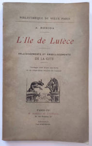 L'ile de Lutèce. Enlaidissements et embellissements de la cité.