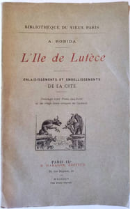 L'ile de Lutèce. Enlaidissements et embellissements de la cité.