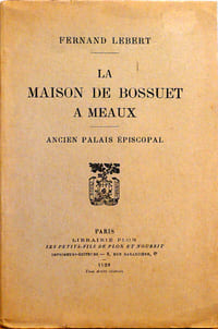 La maison de Bossuet à Meaux, ancien Palais épiscopal, Architecture-Histoire-Souvenirs
