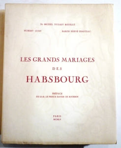 LES GRANDS MARIAGES DES HABSBOURG. Préface de S.A.R. Le Prince Xavier de Bourbon.