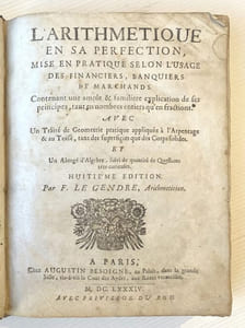 L'ARITHMETIQUE EN SA PERFECTION MISE EN PRATIQUE SELON L'USAGE DES FINANCIERS, BANQUIERS ET MARCHANDS. Contenant une ample & familière explication de ses principes, tant en nombres entiers qu'en fractions. Avec un traité de Géométrie pratique appliquée à l'arpentage & au toisé, tant des superficies que des corps solides. Et un abrégé d'algèbre, suivi de quantité de questions très curieuses.
