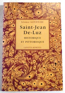 SAINT-JEAN-DE-LUZ historique et pittoresque. Annales et chroniques depuis l'époque de sa fondation présumée jusqu'à nos jours. Notice sur son établissement de bains de mer et ses environs.
