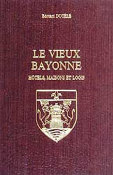 LE VIEUX BAYONNE. Hôtels, maisons et logis.. DUCERE (Edouard)