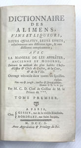 Dictionnaire des Alimens , vins et liqueurs , leurs qualités , leurs effets relativement aux différents ages et aux différents tempéraments ; avec la manière de les appréter,ancienne et moderne , suivant la méthodedes plus habiles Chefs d'Office et Chefs de Cuisine de la Cour et de le ville . Ouvrage très utile dans toutes les familles . Par M.D.C. Chef de cuisine de Mr le Prince de …