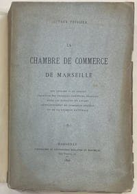La Chambre de Commerce de Marseille. Son origine, sa mission, création des premiers comptoirs français dans les Echelles du Levant, développement du commerce général et de la richesse nationale.