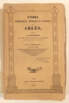 Etudes archéologiques, historiques et statistiques sur Arles, contenant la description des monuments antiques et modernes, ainsiq ue de notes sur le ...