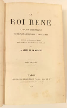 Le Roi René. Sa vie, son administration, ses travaux artistiques et littéraires, d'après les documents inédits de France et d'Italie ,suivi de ...